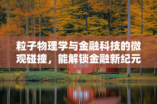 粒子物理学与金融科技的微观碰撞，能解锁金融新纪元吗？