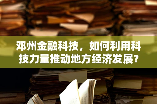 邓州金融科技，如何利用科技力量推动地方经济发展？