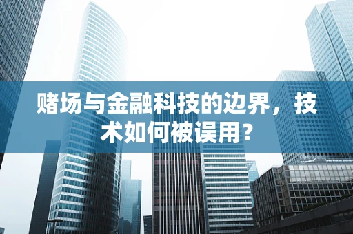 赌场与金融科技的边界，技术如何被误用？
