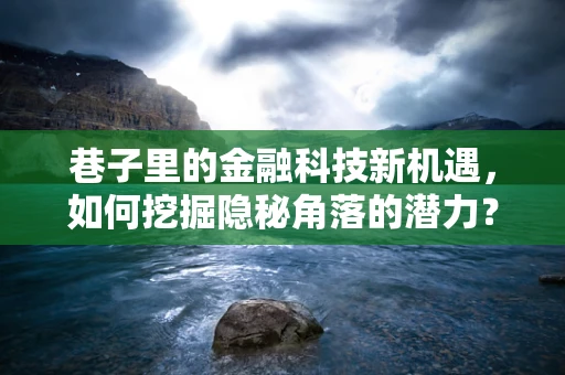 巷子里的金融科技新机遇，如何挖掘隐秘角落的潜力？