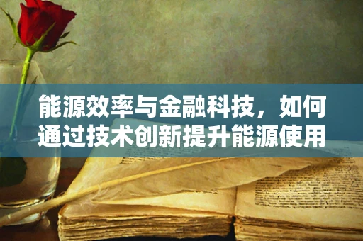 能源效率与金融科技，如何通过技术创新提升能源使用效益？