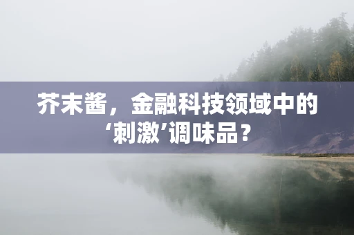 芥末酱，金融科技领域中的‘刺激’调味品？
