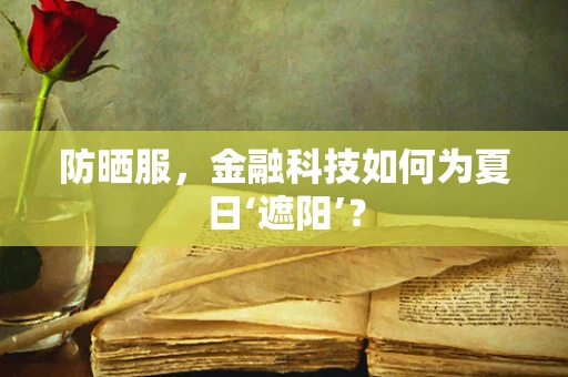 防晒服，金融科技如何为夏日‘遮阳’？