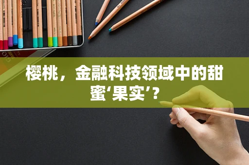樱桃，金融科技领域中的甜蜜‘果实’？