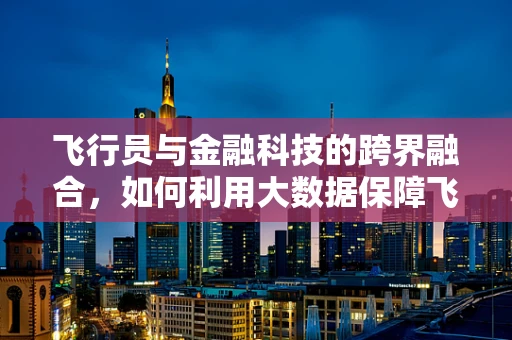 飞行员与金融科技的跨界融合，如何利用大数据保障飞行安全？