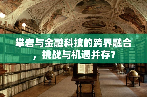 攀岩与金融科技的跨界融合，挑战与机遇并存？