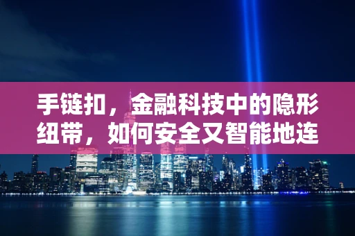 手链扣，金融科技中的隐形纽带，如何安全又智能地连接？