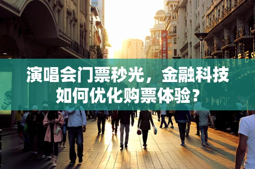 演唱会门票秒光，金融科技如何优化购票体验？