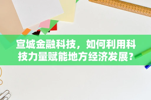 宣城金融科技，如何利用科技力量赋能地方经济发展？