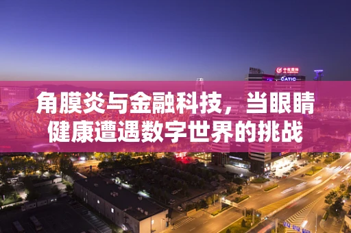 角膜炎与金融科技，当眼睛健康遭遇数字世界的挑战