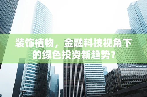 装饰植物，金融科技视角下的绿色投资新趋势？