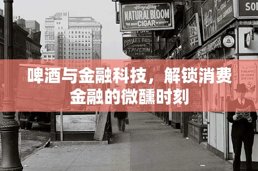 啤酒与金融科技，解锁消费金融的微醺时刻