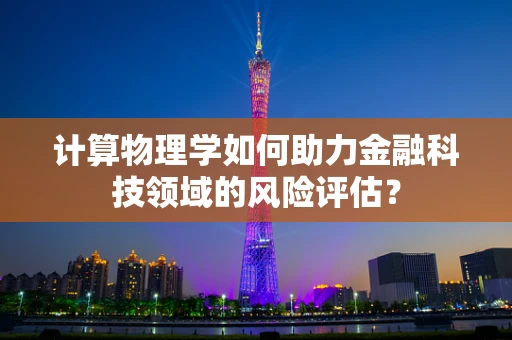 计算物理学如何助力金融科技领域的风险评估？