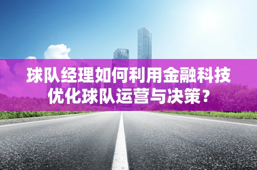 球队经理如何利用金融科技优化球队运营与决策？