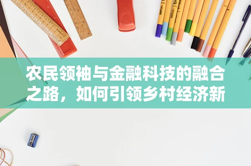 农民领袖与金融科技的融合之路，如何引领乡村经济新变革？