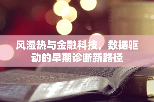 风湿热与金融科技，数据驱动的早期诊断新路径