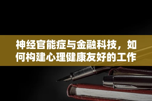 神经官能症与金融科技，如何构建心理健康友好的工作环境？