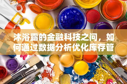 沐浴露的金融科技之问，如何通过数据分析优化库存管理？