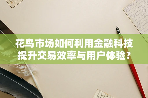 花鸟市场如何利用金融科技提升交易效率与用户体验？
