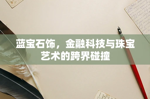 蓝宝石饰，金融科技与珠宝艺术的跨界碰撞