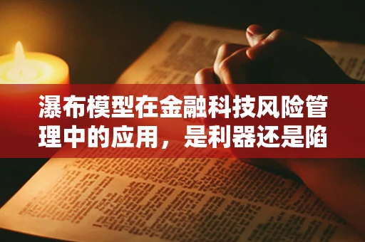 瀑布模型在金融科技风险管理中的应用，是利器还是陷阱？