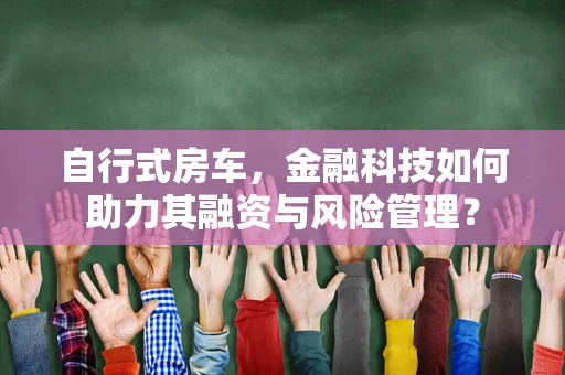 自行式房车，金融科技如何助力其融资与风险管理？