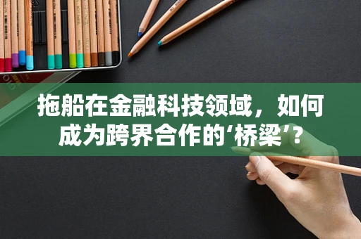拖船在金融科技领域，如何成为跨界合作的‘桥梁’？