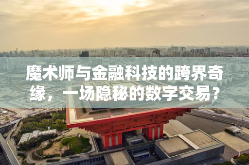 魔术师与金融科技的跨界奇缘，一场隐秘的数字交易？