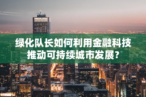 绿化队长如何利用金融科技推动可持续城市发展？