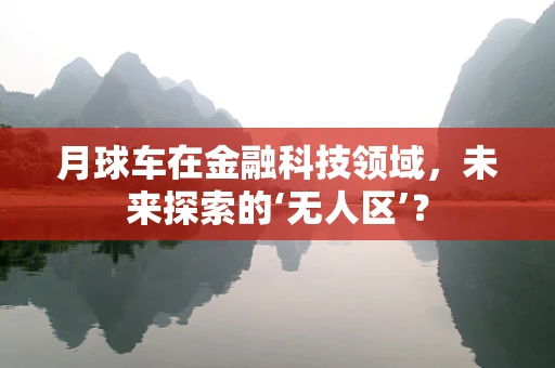 月球车在金融科技领域，未来探索的‘无人区’？