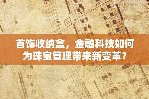 首饰收纳盒，金融科技如何为珠宝管理带来新变革？