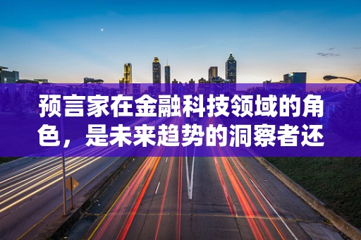预言家在金融科技领域的角色，是未来趋势的洞察者还是市场泡沫的推手？