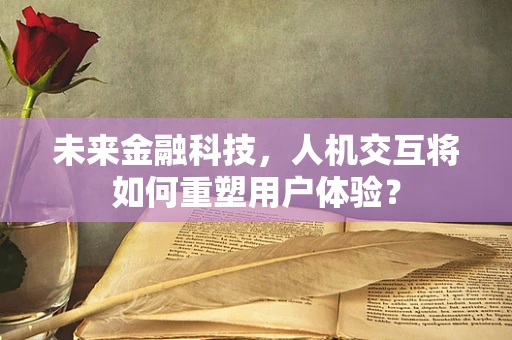 未来金融科技，人机交互将如何重塑用户体验？