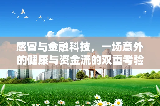 感冒与金融科技，一场意外的健康与资金流的双重考验