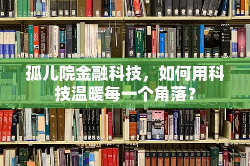 孤儿院金融科技，如何用科技温暖每一个角落？