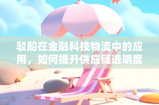 驳船在金融科技物流中的应用，如何提升供应链透明度与效率？