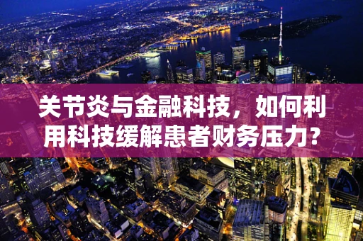 关节炎与金融科技，如何利用科技缓解患者财务压力？