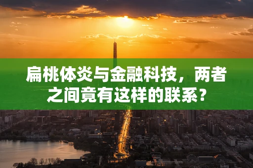 扁桃体炎与金融科技，两者之间竟有这样的联系？