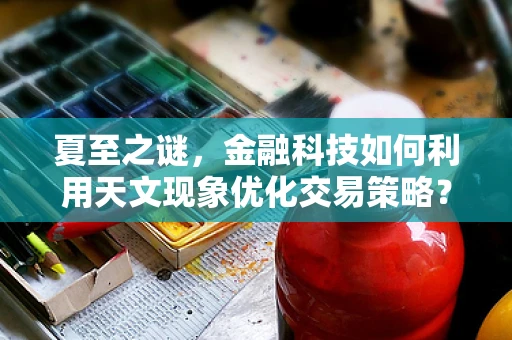 夏至之谜，金融科技如何利用天文现象优化交易策略？