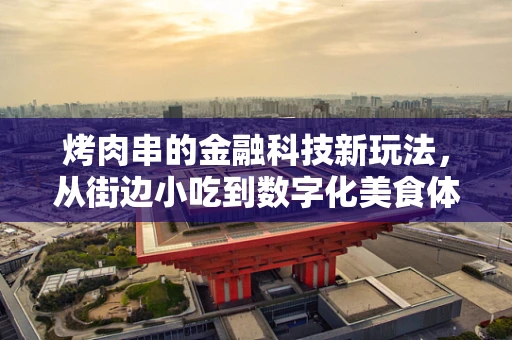 烤肉串的金融科技新玩法，从街边小吃到数字化美食体验