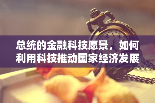 总统的金融科技愿景，如何利用科技推动国家经济发展？