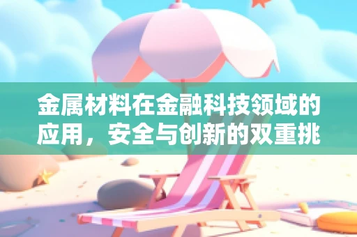 金属材料在金融科技领域的应用，安全与创新的双重挑战