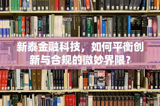 新泰金融科技，如何平衡创新与合规的微妙界限？