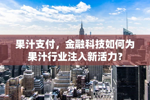 果汁支付，金融科技如何为果汁行业注入新活力？