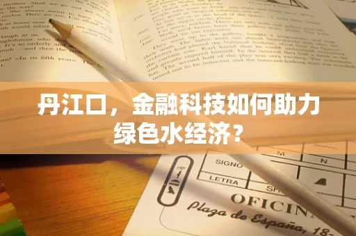 丹江口，金融科技如何助力绿色水经济？