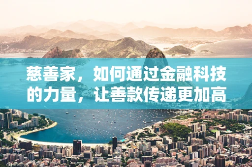 慈善家，如何通过金融科技的力量，让善款传递更加高效透明？