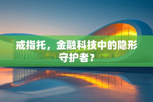 戒指托，金融科技中的隐形守护者？