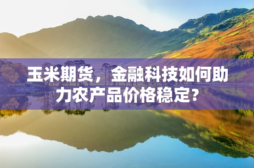 玉米期货，金融科技如何助力农产品价格稳定？