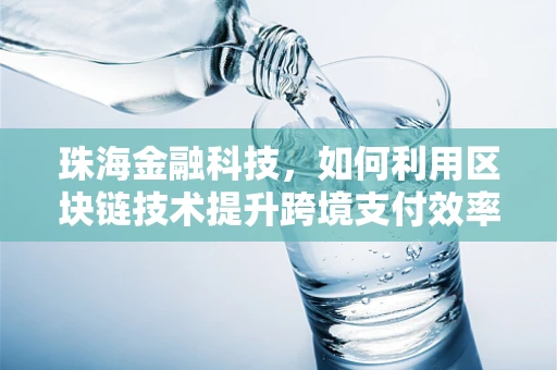 珠海金融科技，如何利用区块链技术提升跨境支付效率？