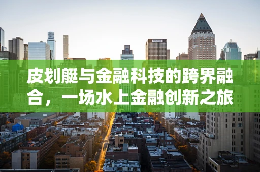 皮划艇与金融科技的跨界融合，一场水上金融创新之旅？